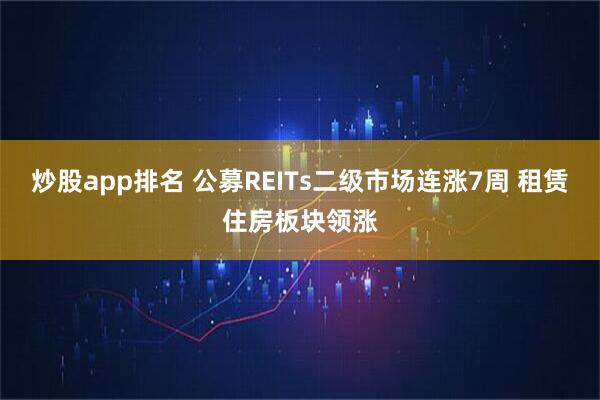炒股app排名 公募REITs二级市场连涨7周 租赁住房板块领涨