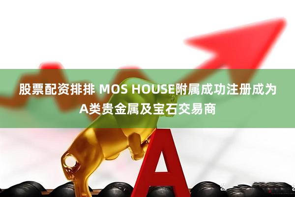 股票配资排排 MOS HOUSE附属成功注册成为A类贵金属及宝石交易商