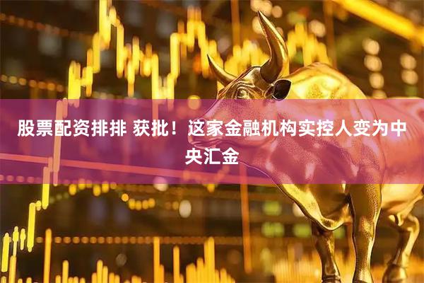 股票配资排排 获批！这家金融机构实控人变为中央汇金