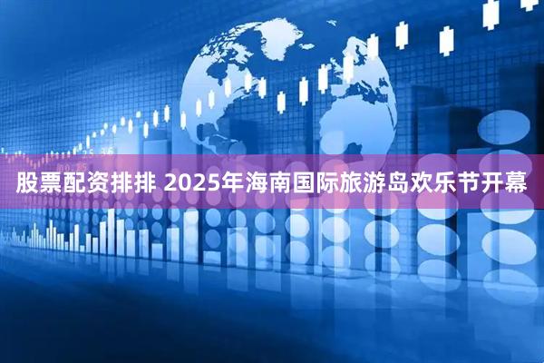 股票配资排排 2025年海南国际旅游岛欢乐节开幕