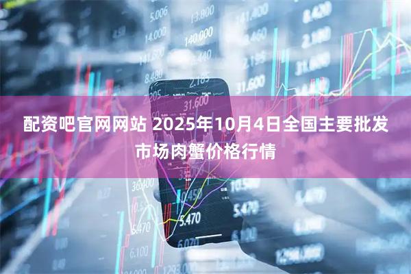 配资吧官网网站 2025年10月4日全国主要批发市场肉蟹价格行情