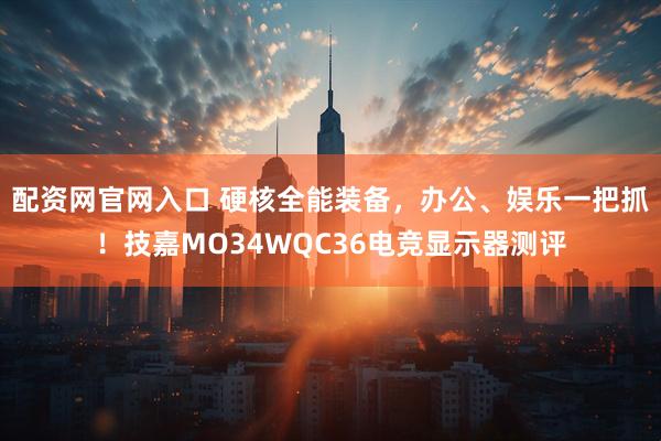 配资网官网入口 硬核全能装备，办公、娱乐一把抓！技嘉MO34WQC36电竞显示器测评